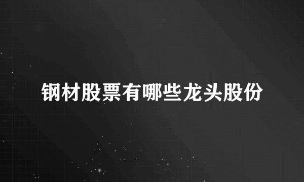 钢材股票有哪些龙头股份