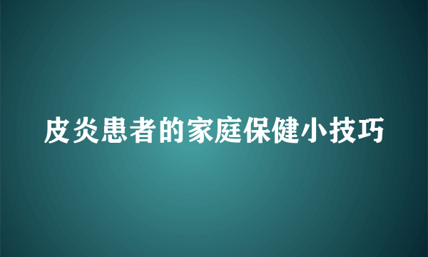 皮炎患者的家庭保健小技巧