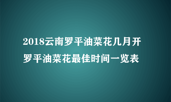 2018云南罗平油菜花几月开 罗平油菜花最佳时间一览表