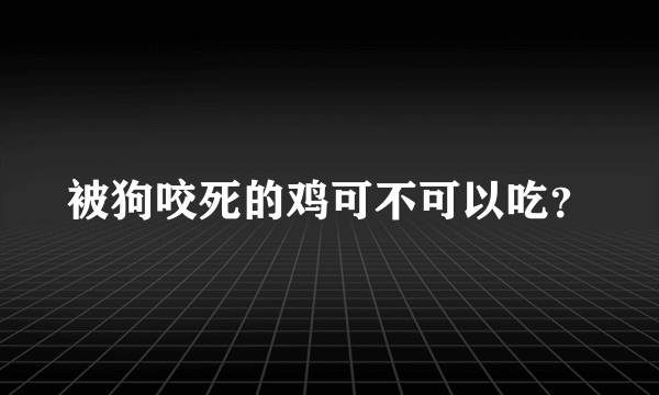 被狗咬死的鸡可不可以吃？
