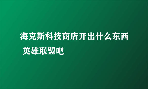 海克斯科技商店开出什么东西 英雄联盟吧