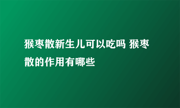猴枣散新生儿可以吃吗 猴枣散的作用有哪些