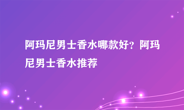 阿玛尼男士香水哪款好？阿玛尼男士香水推荐
