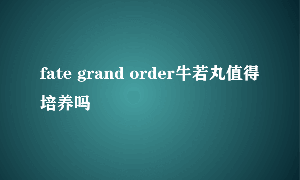 fate grand order牛若丸值得培养吗
