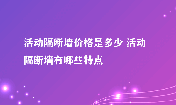 活动隔断墙价格是多少 活动隔断墙有哪些特点