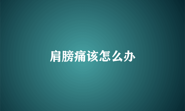肩膀痛该怎么办