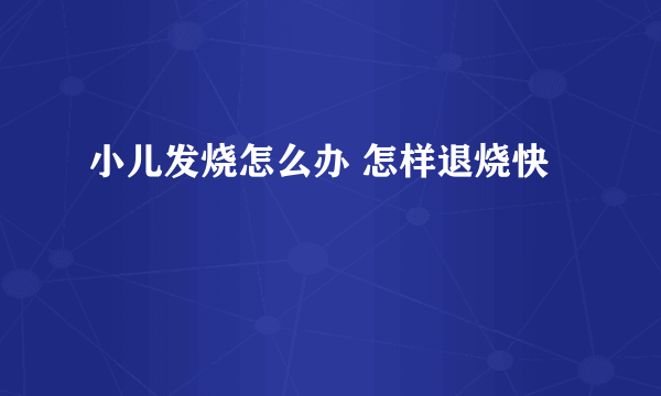 小儿发烧怎么办 怎样退烧快