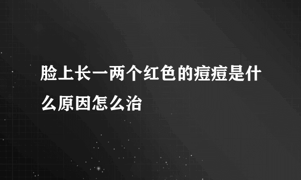脸上长一两个红色的痘痘是什么原因怎么治