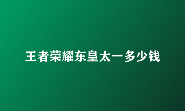 王者荣耀东皇太一多少钱