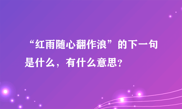 “红雨随心翻作浪”的下一句是什么，有什么意思？
