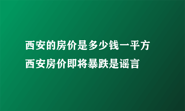 西安的房价是多少钱一平方 西安房价即将暴跌是谣言