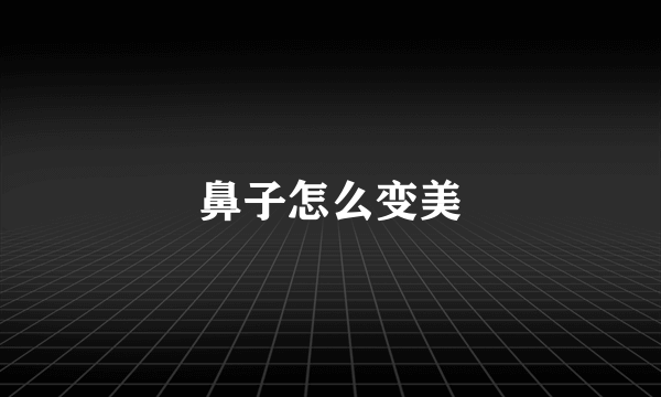 鼻子怎么变美