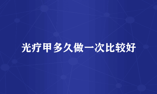 光疗甲多久做一次比较好