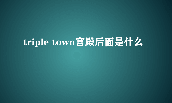 triple town宫殿后面是什么