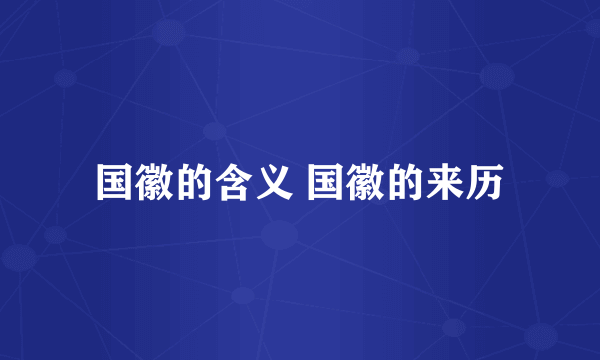 国徽的含义 国徽的来历