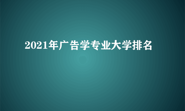 2021年广告学专业大学排名