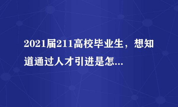 2021届211高校毕业生，想知道通过人才引进是怎么入职的，网上找了半天只有补助政策，没有怎么找工作？