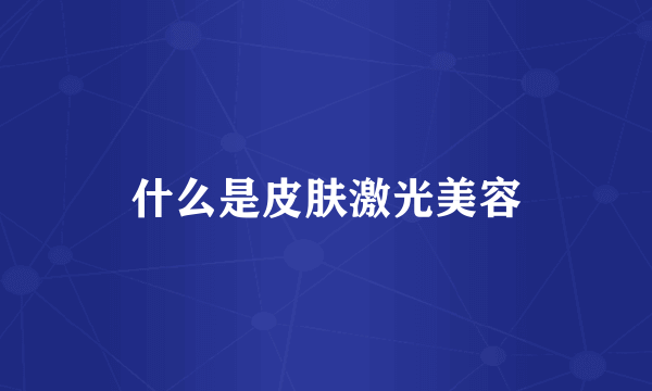 什么是皮肤激光美容