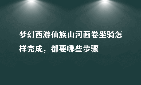 梦幻西游仙族山河画卷坐骑怎样完成，都要哪些步骤