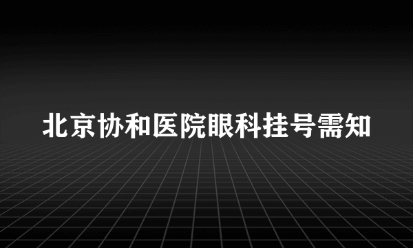 北京协和医院眼科挂号需知