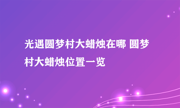 光遇圆梦村大蜡烛在哪 圆梦村大蜡烛位置一览