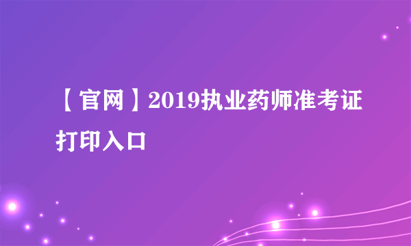 【官网】2019执业药师准考证打印入口