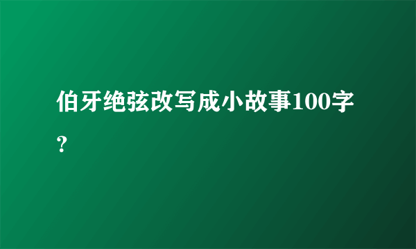 伯牙绝弦改写成小故事100字？