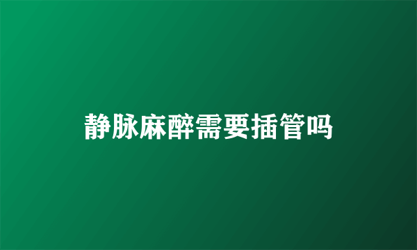 静脉麻醉需要插管吗