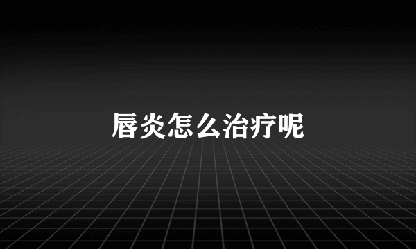 唇炎怎么治疗呢