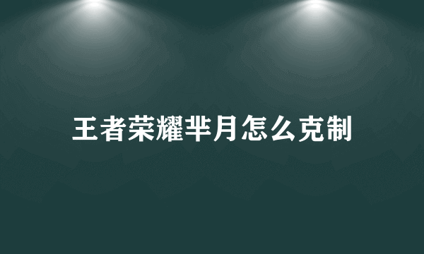 王者荣耀芈月怎么克制