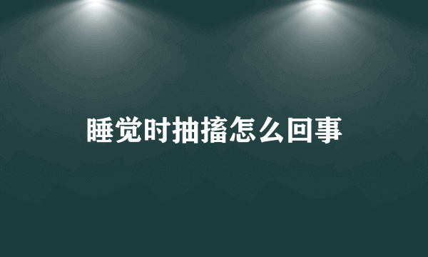 睡觉时抽搐怎么回事