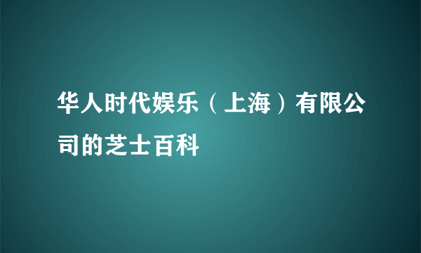 华人时代娱乐（上海）有限公司的芝士百科