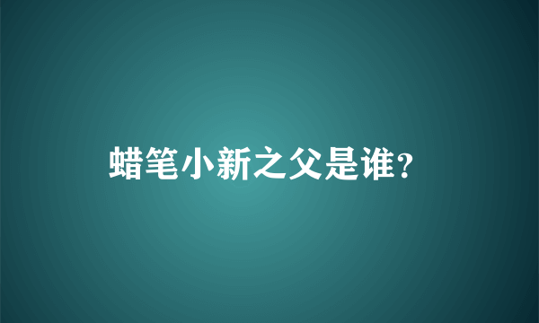 蜡笔小新之父是谁？