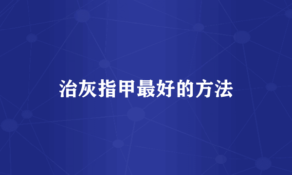 治灰指甲最好的方法