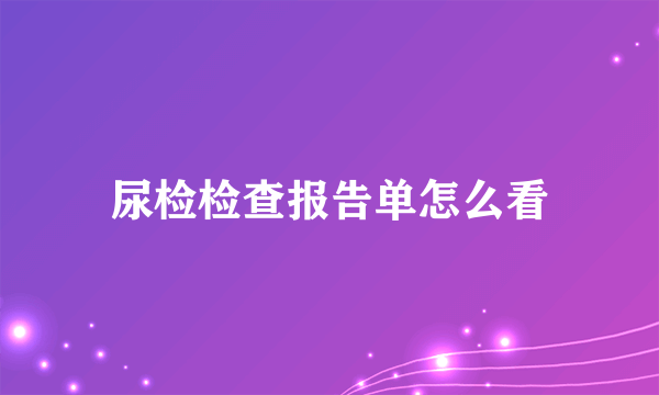 尿检检查报告单怎么看