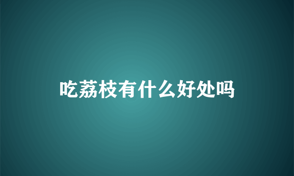 吃荔枝有什么好处吗