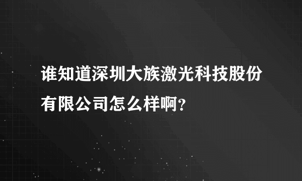 谁知道深圳大族激光科技股份有限公司怎么样啊？
