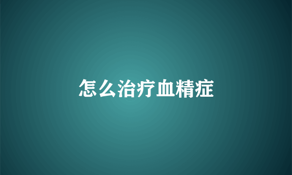 怎么治疗血精症