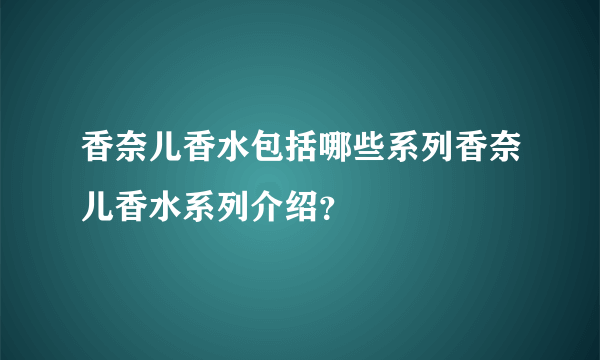 香奈儿香水包括哪些系列香奈儿香水系列介绍？