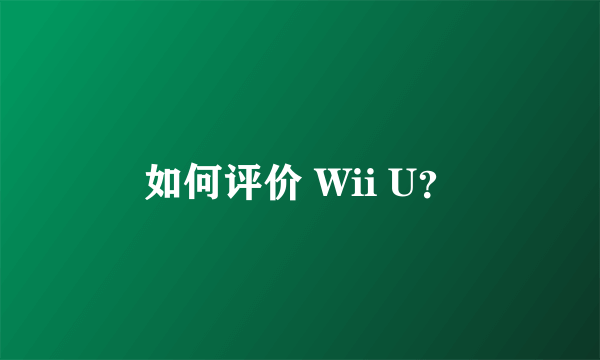 如何评价 Wii U？