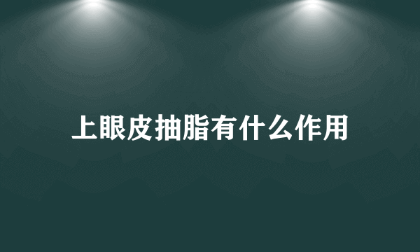 上眼皮抽脂有什么作用