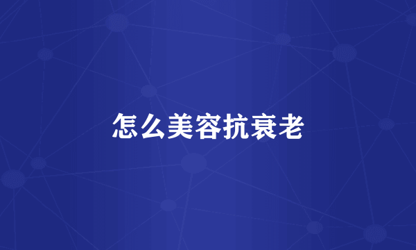 怎么美容抗衰老