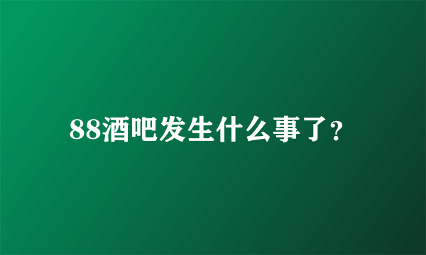 88酒吧发生什么事了？
