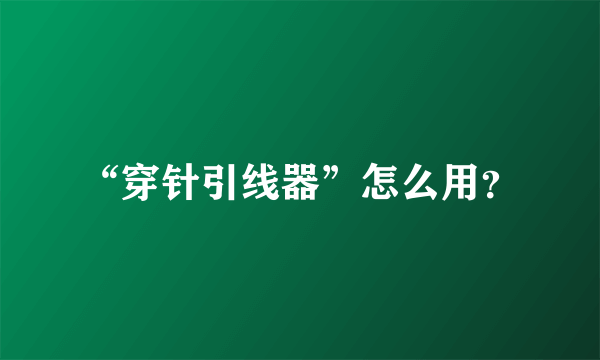 “穿针引线器”怎么用？