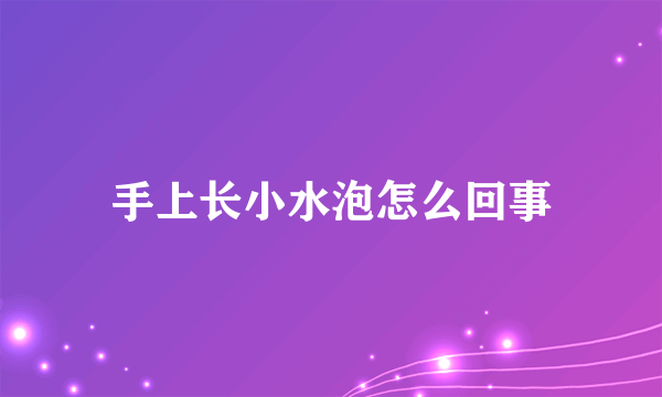 手上长小水泡怎么回事