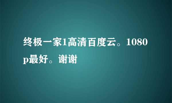 终极一家1高清百度云。1080p最好。谢谢