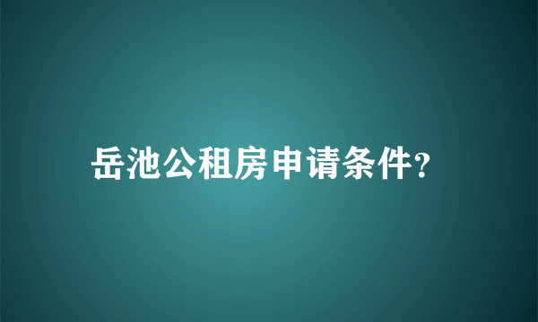 岳池公租房申请条件？