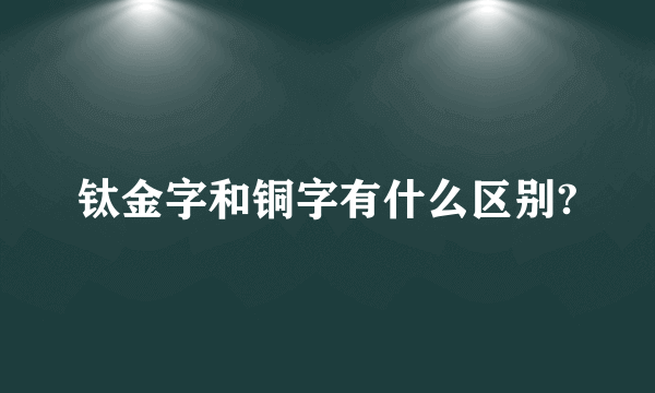 钛金字和铜字有什么区别?