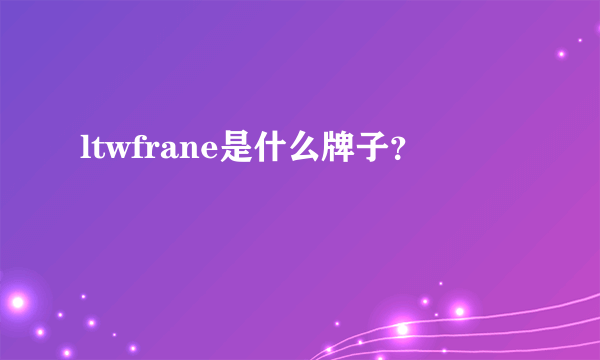 ltwfrane是什么牌子？