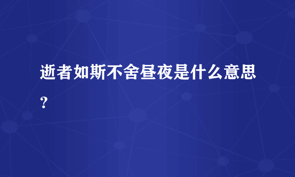 逝者如斯不舍昼夜是什么意思？